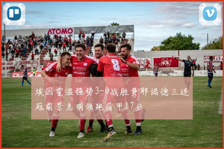 埃因霍温强势3-0战胜费耶诺德三连冠前景光明领跑荷甲17分