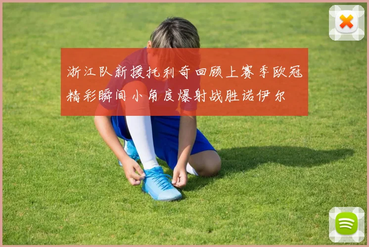 浙江队新援托利奇回顾上赛季欧冠精彩瞬间小角度爆射战胜诺伊尔