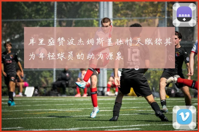 库里盛赞波杰姆斯基独特天赋称其为年轻球员的动力源泉