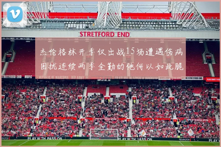 杰伦格林开季仅出战15场遭遇伤病困扰连续两季全勤的他何以如此脆弱