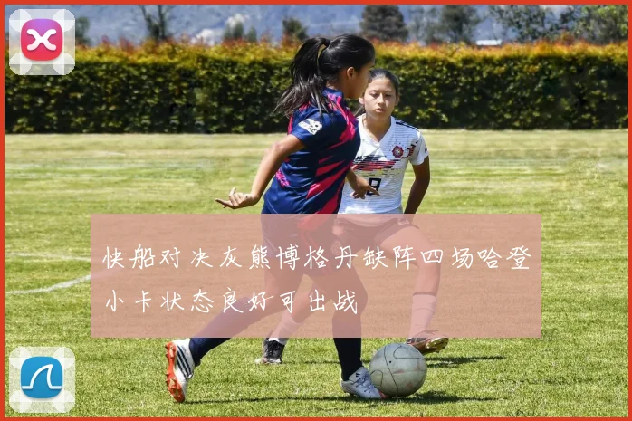 快船对决灰熊博格丹缺阵四场哈登小卡状态良好可出战
