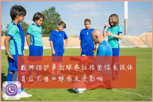 戴拇指护具打球弗拉格坚信竞技体育应无借口球感未受影响
