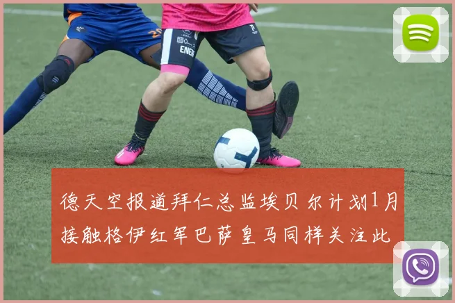 德天空报道拜仁总监埃贝尔计划1月接触格伊红军巴萨皇马同样关注此球员