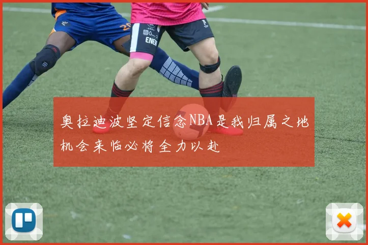 奥拉迪波坚定信念NBA是我归属之地机会来临必将全力以赴