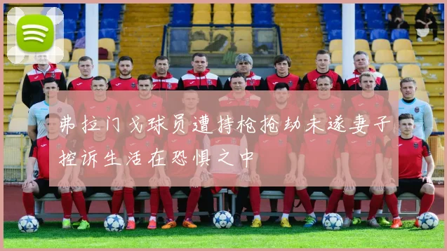 弗拉门戈球员遭持枪抢劫未遂妻子控诉生活在恐惧之中