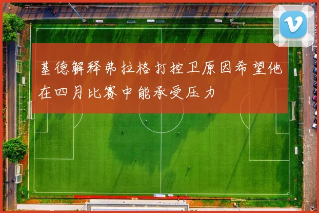 基德解释弗拉格打控卫原因希望他在四月比赛中能承受压力