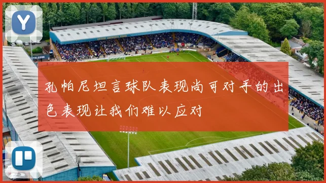 孔帕尼坦言球队表现尚可对手的出色表现让我们难以应对