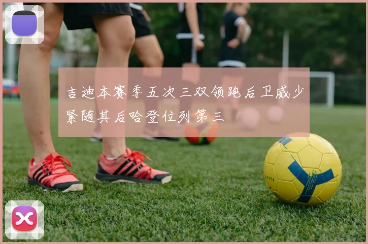 吉迪本赛季五次三双领跑后卫威少紧随其后哈登位列第三