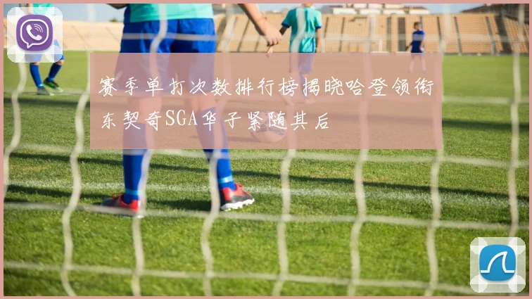 赛季单打次数排行榜揭晓哈登领衔东契奇SGA华子紧随其后