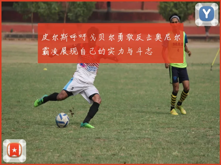 皮尔斯呼吁戈贝尔勇敢反击奥尼尔霸凌展现自己的实力与斗志